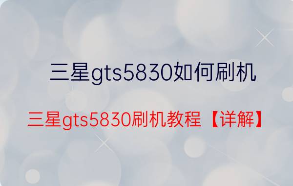 三星gts5830如何刷机 三星gts5830刷机教程【详解】